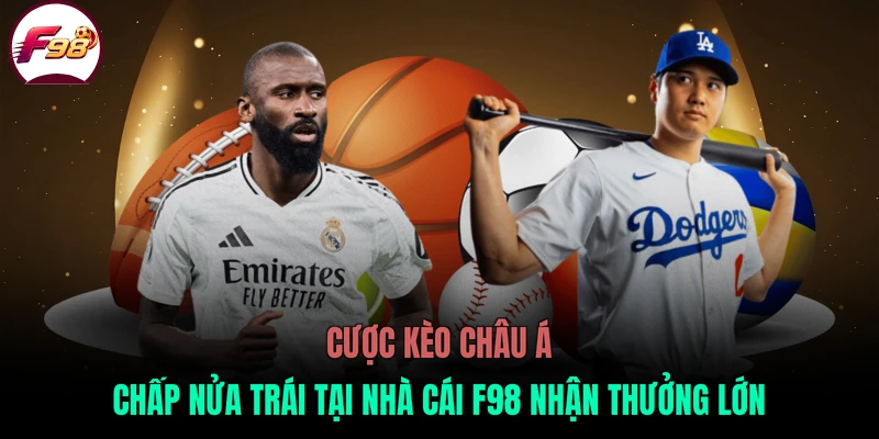 Cược kèo châu Á chấp nửa trái tại nhà cái F98 nhận thưởng lớn
