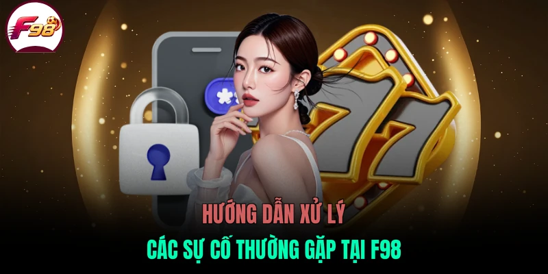Hướng dẫn xử lý các sự cố thường gặp tại F98